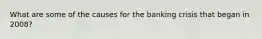 What are some of the causes for the banking crisis that began in 2008?