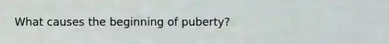 What causes the beginning of puberty?