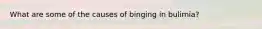 What are some of the causes of binging in bulimia?