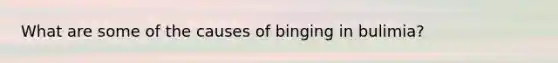 What are some of the causes of binging in bulimia?