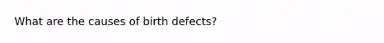 What are the causes of birth defects?