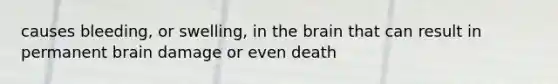 causes bleeding, or swelling, in the brain that can result in permanent brain damage or even death