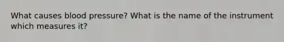 What causes blood pressure? What is the name of the instrument which measures it?