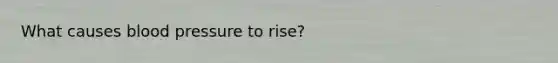 What causes blood pressure to rise?