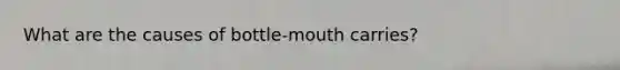 What are the causes of bottle-mouth carries?