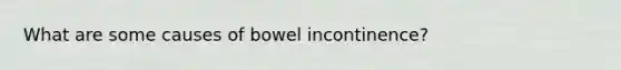 What are some causes of bowel incontinence?