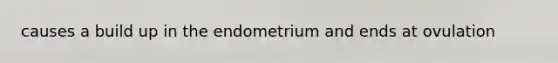 causes a build up in the endometrium and ends at ovulation