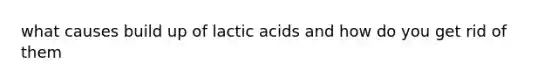 what causes build up of lactic acids and how do you get rid of them