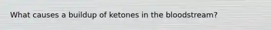 What causes a buildup of ketones in the bloodstream?