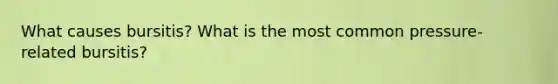 What causes bursitis? What is the most common pressure-related bursitis?