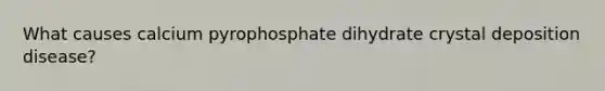 What causes calcium pyrophosphate dihydrate crystal deposition disease?