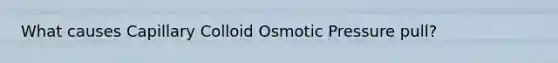 What causes Capillary Colloid Osmotic Pressure pull?