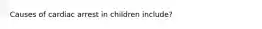 Causes of cardiac arrest in children include?