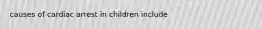 causes of cardiac arrest in children include