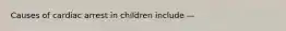 Causes of cardiac arrest in children include —