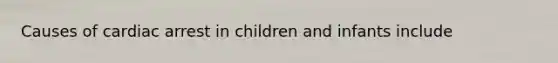 Causes of cardiac arrest in children and infants include