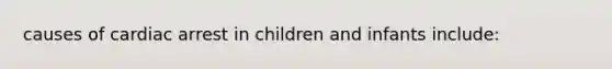 causes of cardiac arrest in children and infants include: