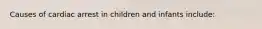 Causes of cardiac arrest in children and infants include: