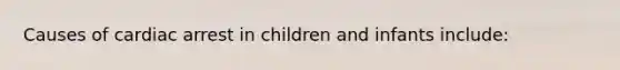 Causes of cardiac arrest in children and infants include: