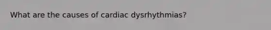 What are the causes of cardiac dysrhythmias?