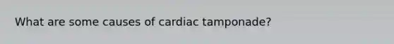 What are some causes of cardiac tamponade?