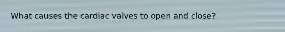 What causes the cardiac valves to open and close?