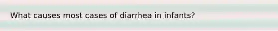 What causes most cases of diarrhea in infants?