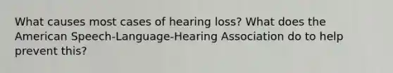 What causes most cases of hearing loss? What does the American Speech-Language-Hearing Association do to help prevent this?