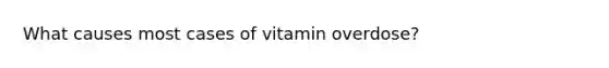 What causes most cases of vitamin overdose?