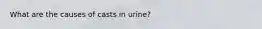 What are the causes of casts in urine?