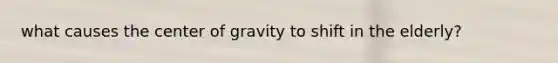 what causes the center of gravity to shift in the elderly?