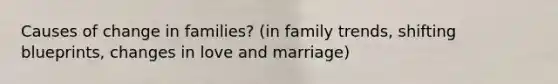 Causes of change in families? (in family trends, shifting blueprints, changes in love and marriage)