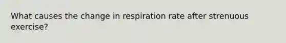 What causes the change in respiration rate after strenuous exercise?