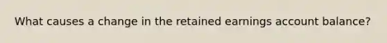 What causes a change in the retained earnings account balance?