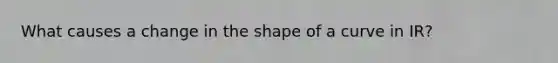 What causes a change in the shape of a curve in IR?