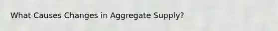 What Causes Changes in Aggregate Supply?