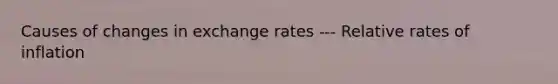 Causes of changes in exchange rates --- Relative rates of inflation