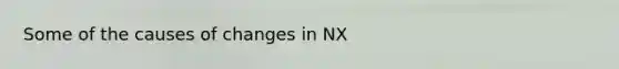 Some of the causes of changes in NX