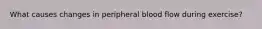 What causes changes in peripheral blood flow during exercise?