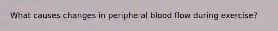 What causes changes in peripheral blood flow during exercise?