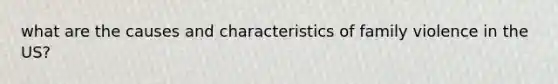 what are the causes and characteristics of family violence in the US?