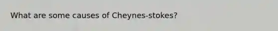 What are some causes of Cheynes-stokes?