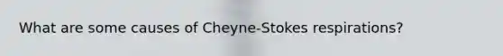 What are some causes of Cheyne-Stokes respirations?