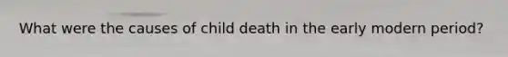 What were the causes of child death in the early modern period?