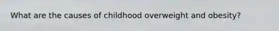 What are the causes of childhood overweight and obesity?