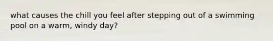 what causes the chill you feel after stepping out of a swimming pool on a warm, windy day?