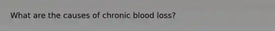 What are the causes of chronic blood loss?