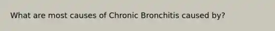 What are most causes of Chronic Bronchitis caused by?