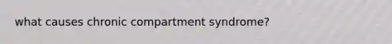 what causes chronic compartment syndrome?