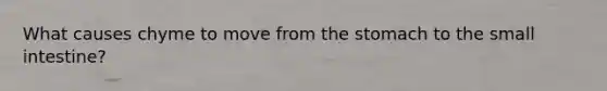 What causes chyme to move from <a href='https://www.questionai.com/knowledge/kLccSGjkt8-the-stomach' class='anchor-knowledge'>the stomach</a> to <a href='https://www.questionai.com/knowledge/kt623fh5xn-the-small-intestine' class='anchor-knowledge'>the small intestine</a>?
